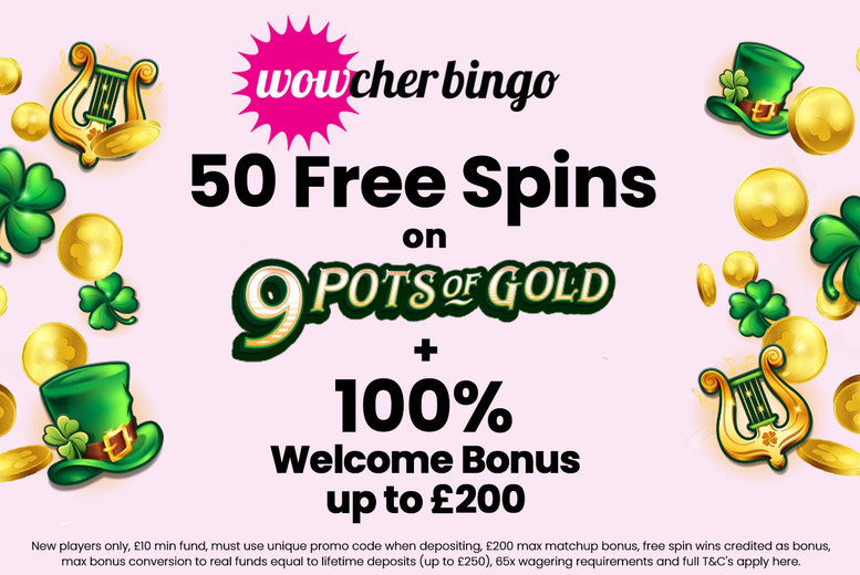 50 Free Spins on 9 Pots of Gold & 100% Match Bonus – Wowcher Bingo 50 Free Spins on 9 Pots of Gold & 100% Match Bonus – Wowcher Bingo